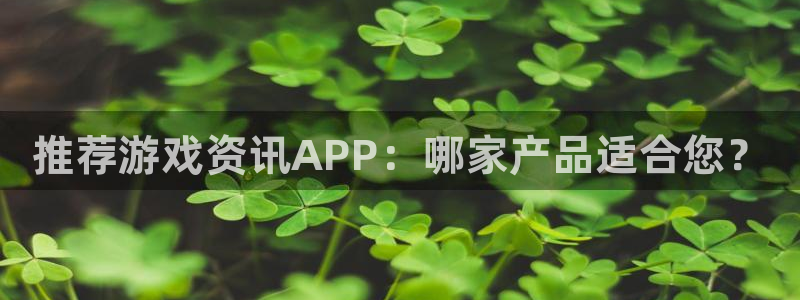 极悦娱乐平台注册资金多少：推荐游戏资讯APP：哪家产品适合您