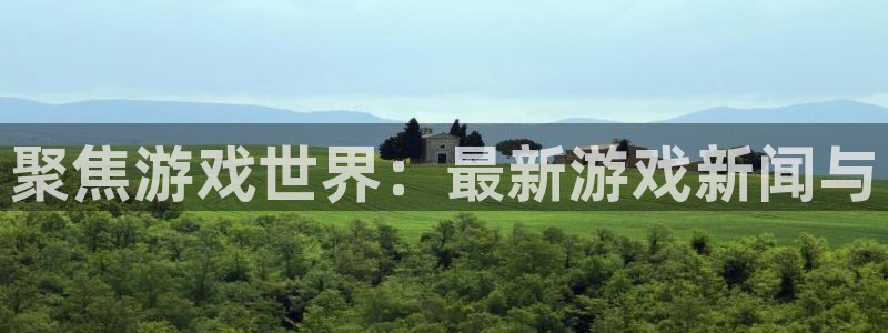 极悦娱乐注册登录平台：聚焦游戏世界：最新游戏新闻与