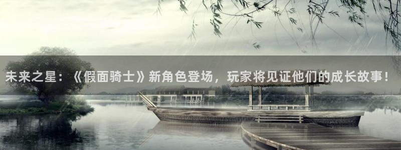 手机极悦娱乐下载安装：未来之星：《假面骑士》新角色登场，玩家