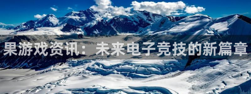 极悦娱乐4招商：果游戏资讯：未来电子竞技的新篇章