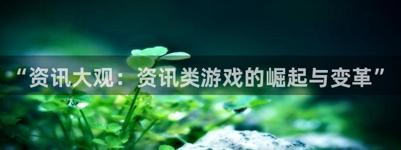 极悦娱乐游戏：“资讯大观：资讯类游戏的崛起与变革”
