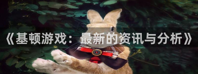 极悦娱乐平台注册开户：《基顿游戏：最新的资讯与分析》