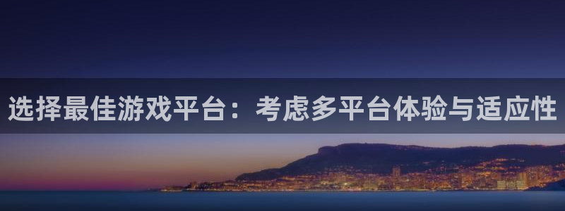 极悦娱乐平台官网入口：选择最佳游戏平台：考虑多平台体验与适应