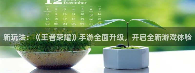 极悦娱乐官方平台：新玩法：《王者荣耀》手游全面升级，开启全新