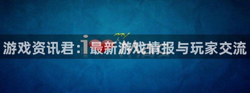极悦娱乐平台官网入口：游戏资讯君：最新游戏情报与玩家交流