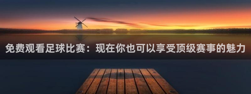 斗球体育nba直播：免费观看足球比赛：现在你也可以享受顶级赛事的魅力