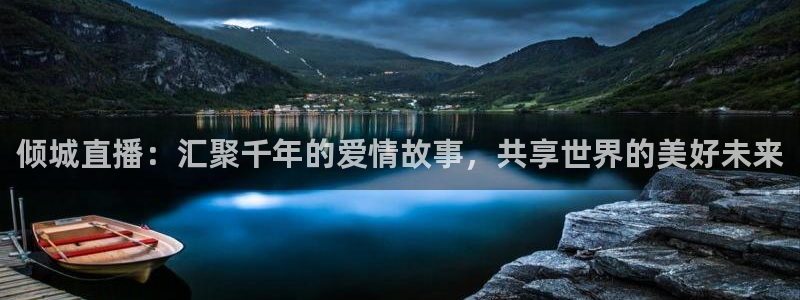 斗球体育主播：倾城直播：汇聚千年的爱情故事，共享世界的美好未来