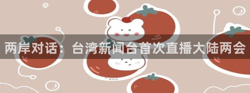 直播斗球：两岸对话：台湾新闻台首次直播大陆两会
