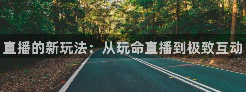 斗球nba直播在线观看免费：直播的新玩法：从玩命直播到极致互动